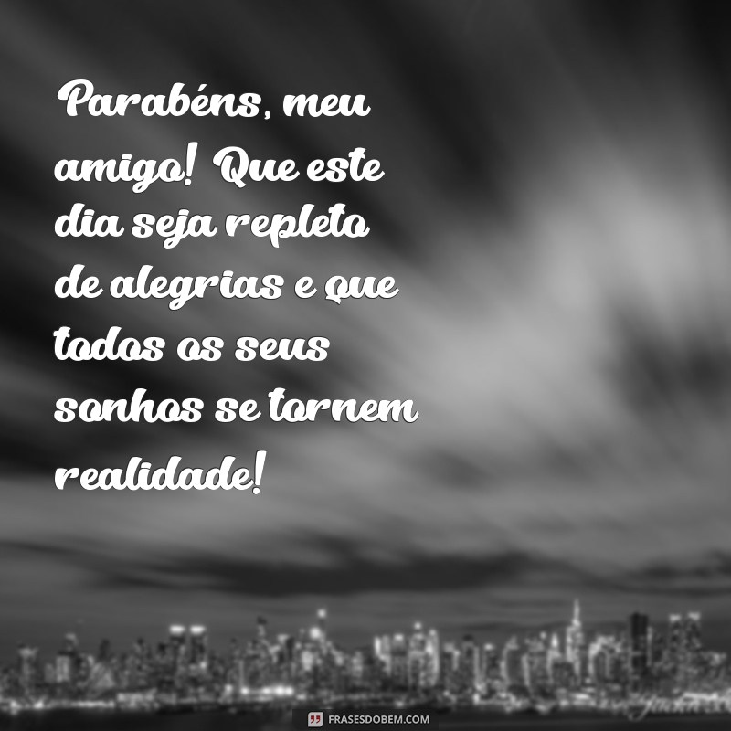 texto de parabéns para o amigo Parabéns, meu amigo! Que este dia seja repleto de alegrias e que todos os seus sonhos se tornem realidade!