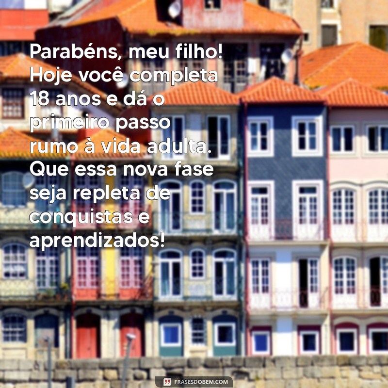 mensagem de aniversário para filho que completa 18 anos Parabéns, meu filho! Hoje você completa 18 anos e dá o primeiro passo rumo à vida adulta. Que essa nova fase seja repleta de conquistas e aprendizados!