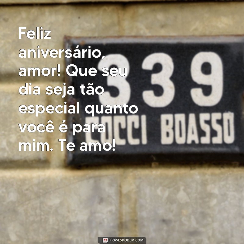 feliz aniversário pro namorado Feliz aniversário, amor! Que seu dia seja tão especial quanto você é para mim. Te amo!