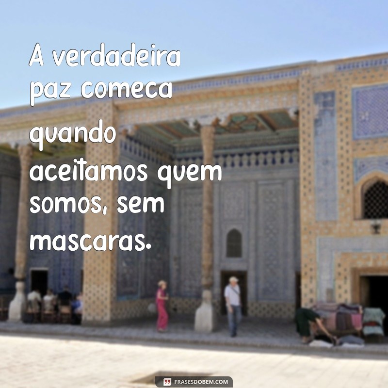 frases sobre estar bem consigo mesmo A verdadeira paz começa quando aceitamos quem somos, sem máscaras.