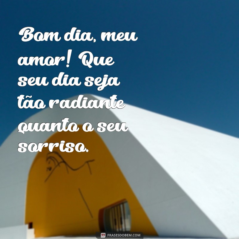 frases de amor para esposa de bom dia Bom dia, meu amor! Que seu dia seja tão radiante quanto o seu sorriso.