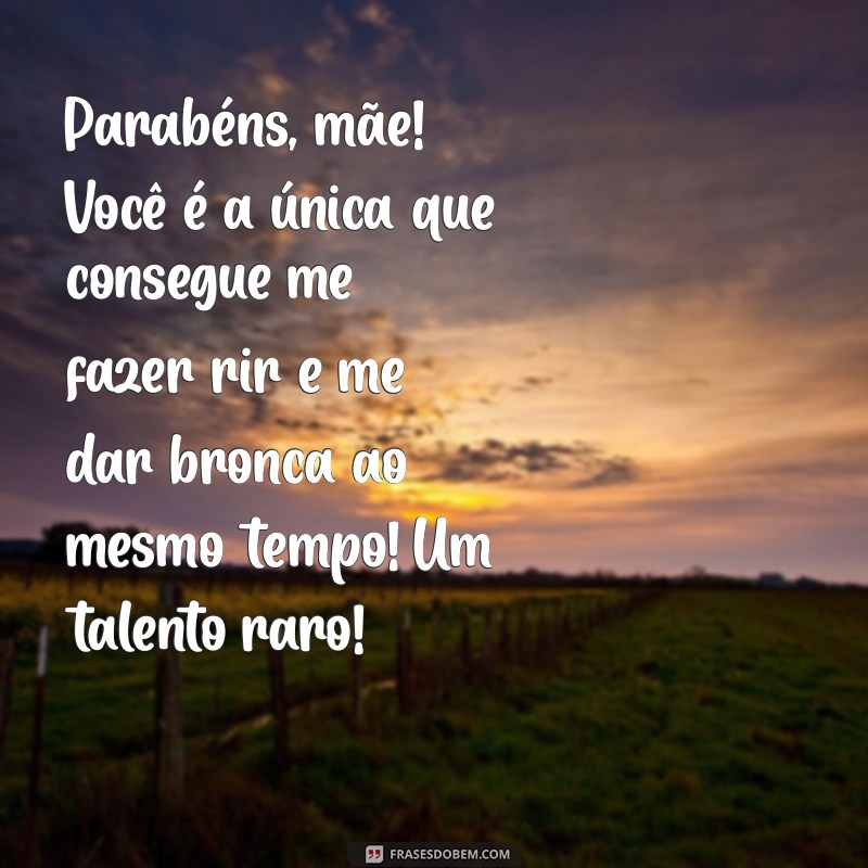 parabéns mãe engraçado Parabéns, mãe! Você é a única que consegue me fazer rir e me dar bronca ao mesmo tempo! Um talento raro!