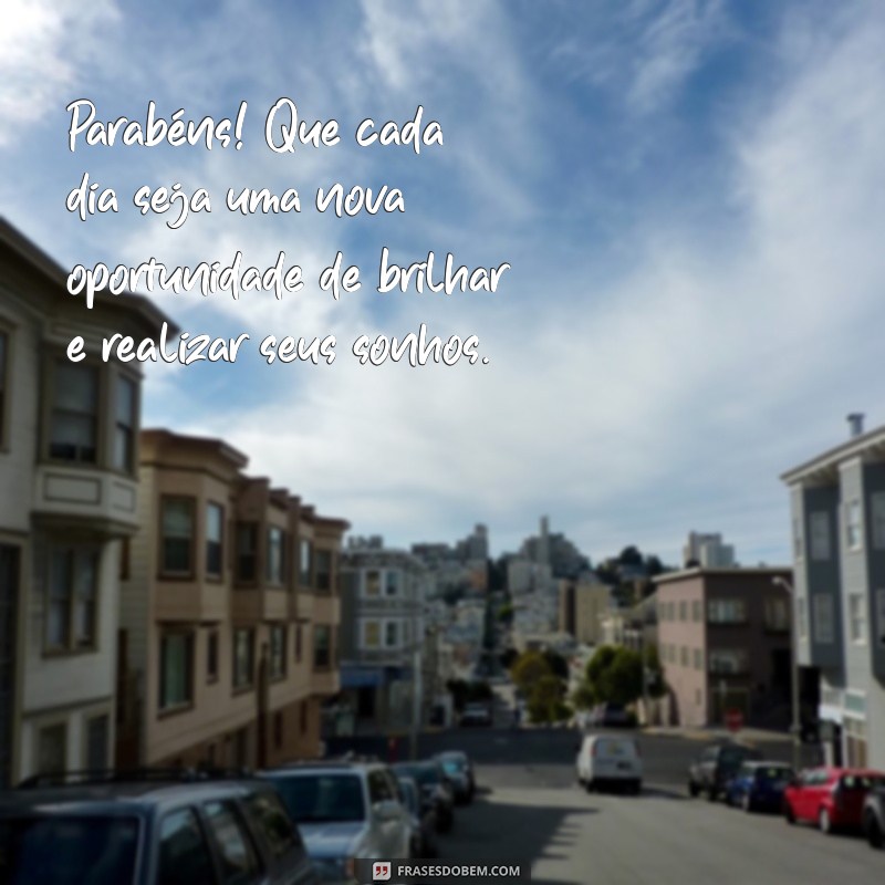 texto parabenizando Parabéns! Que cada dia seja uma nova oportunidade de brilhar e realizar seus sonhos.