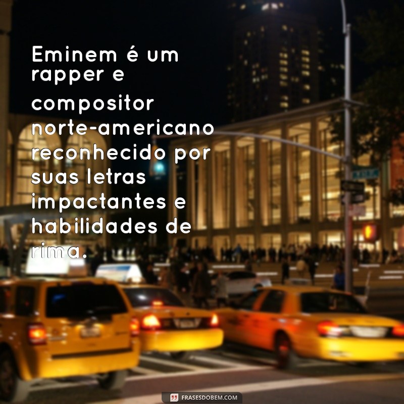 o que é eminem Eminem é um rapper e compositor norte-americano reconhecido por suas letras impactantes e habilidades de rima.