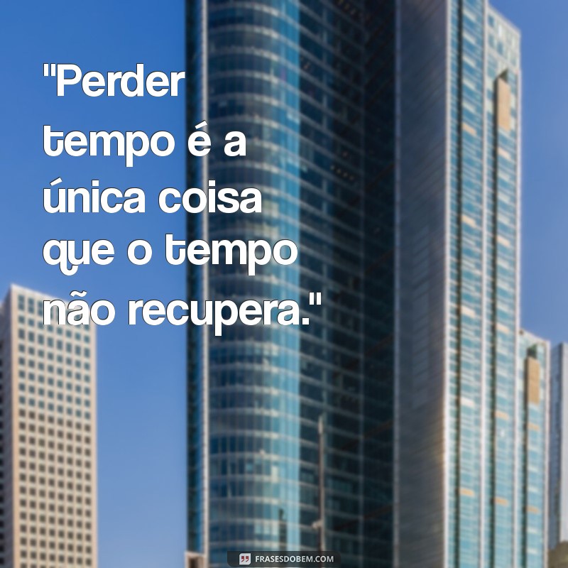 frases perda de tempo 