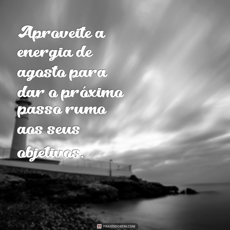 Frases Motivadoras para Agosto: Inspire-se e Transforme Seu Mês 