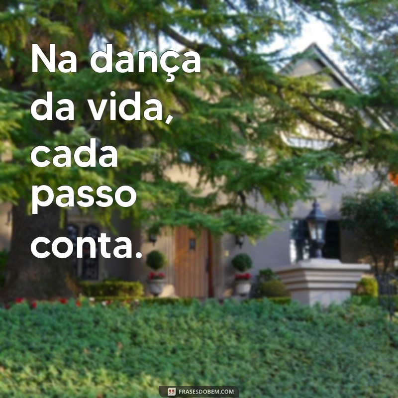 na frases Na dança da vida, cada passo conta.