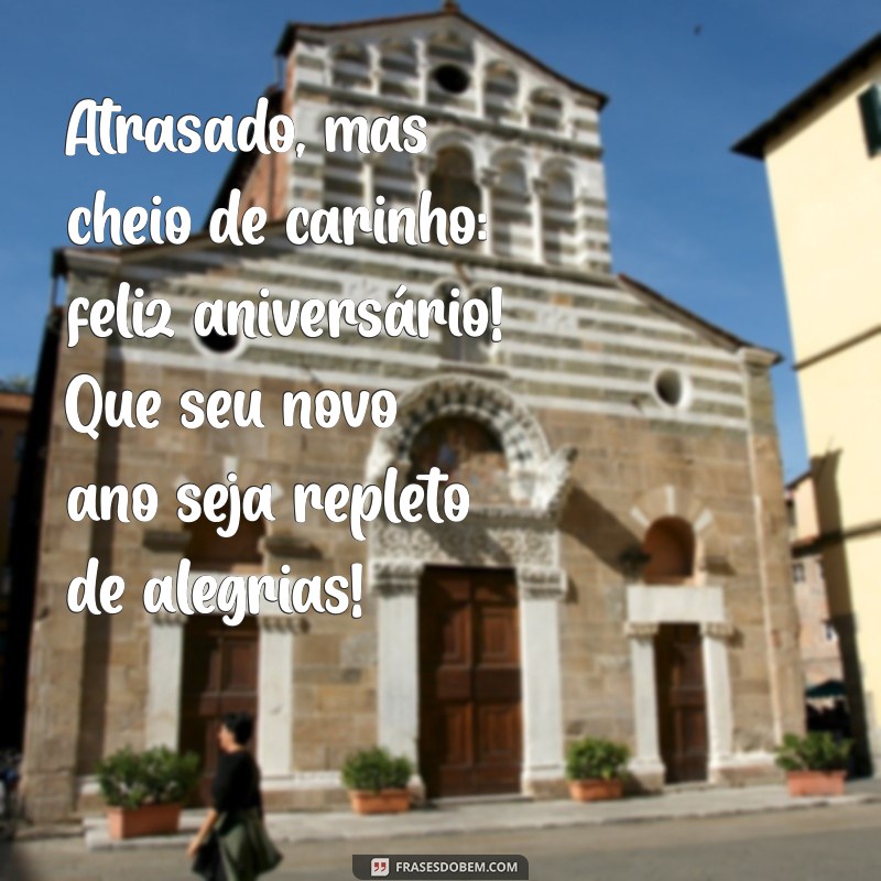 msg aniversario atrasado Atrasado, mas cheio de carinho: feliz aniversário! Que seu novo ano seja repleto de alegrias!