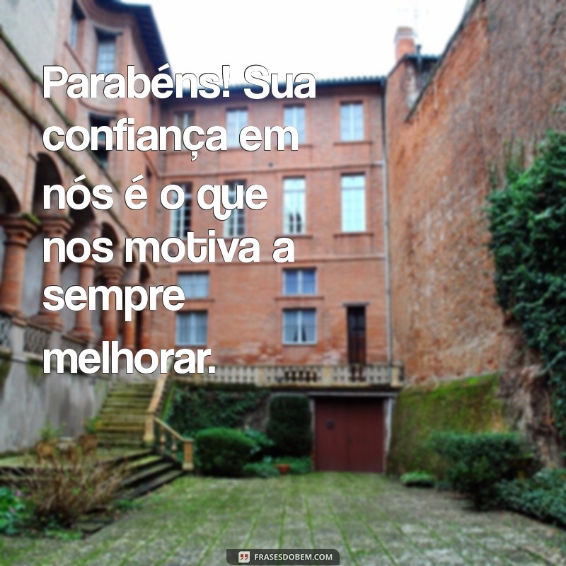 parabens para cliente Parabéns! Sua confiança em nós é o que nos motiva a sempre melhorar.