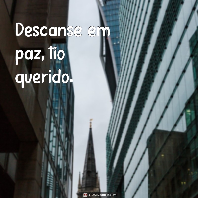 descanse em paz, tio frases curtas Descanse em paz, tio querido.