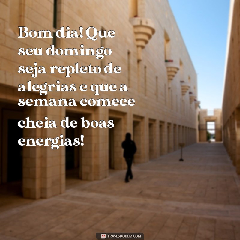 bom dia feliz domingo ótima semana Bom dia! Que seu domingo seja repleto de alegrias e que a semana comece cheia de boas energias!