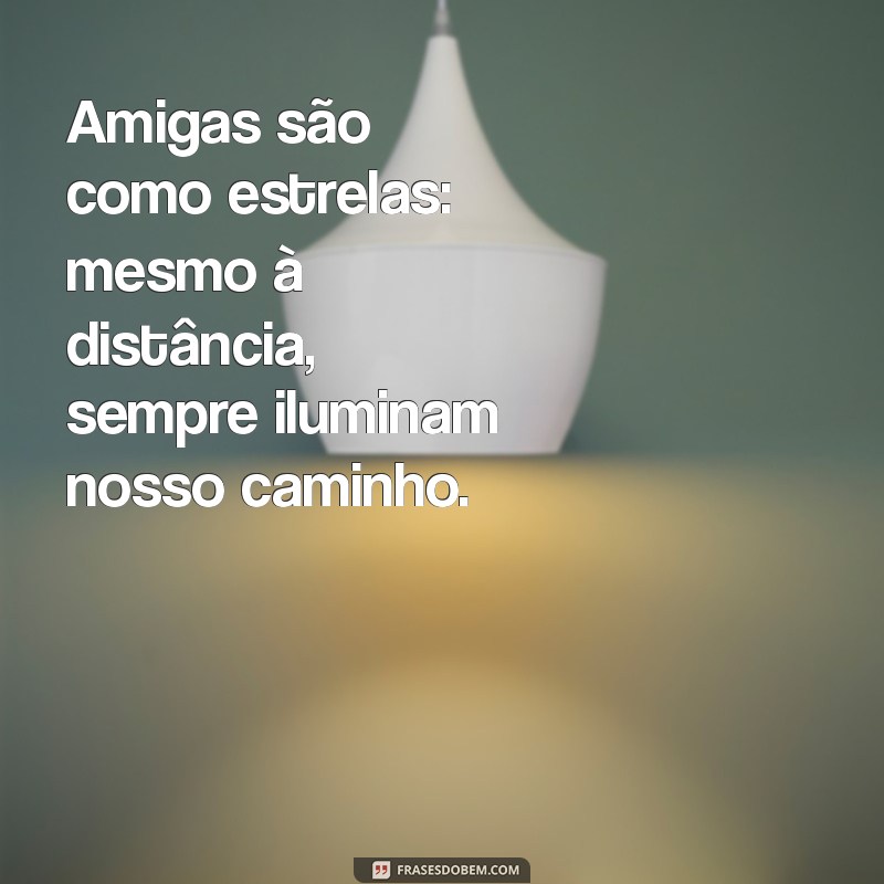 frases com as amigas Amigas são como estrelas: mesmo à distância, sempre iluminam nosso caminho.