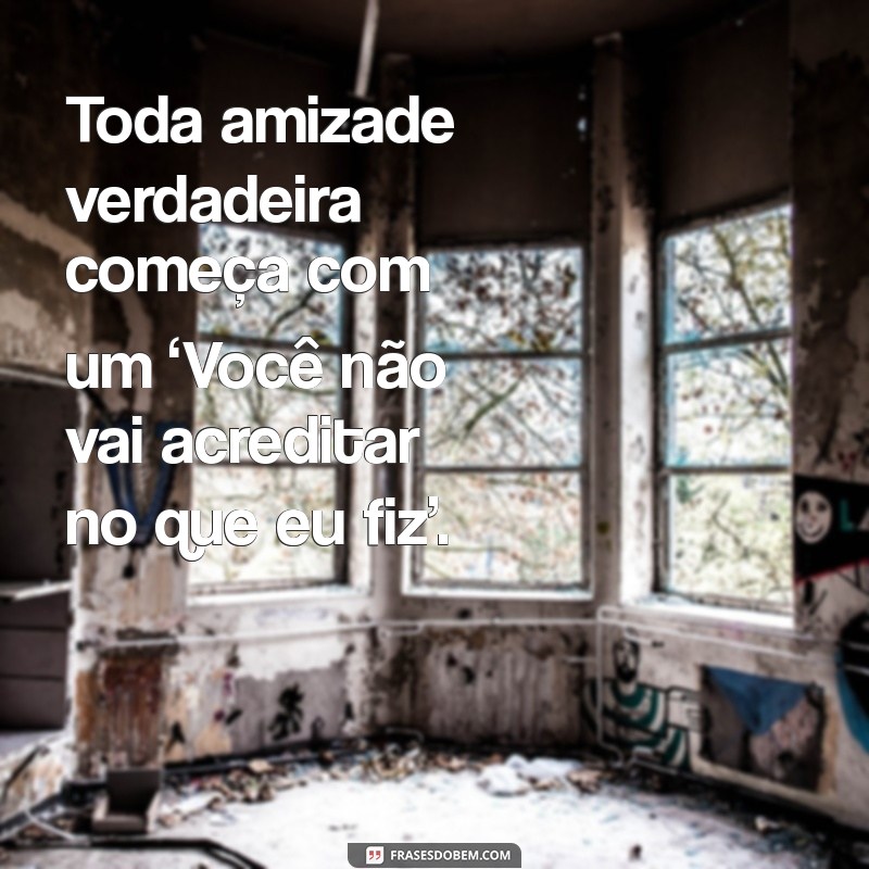 50 Frases Engraçadas sobre Amizade que Vão Fazer Você Rir 