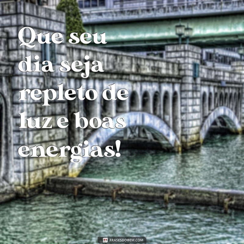 bom dia sem frases Que seu dia seja repleto de luz e boas energias!