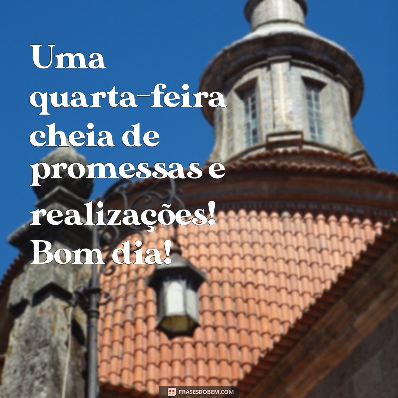 Bom Dia! Abençoada Quarta-Feira: Frases Inspiradoras para Começar Bem o Dia 