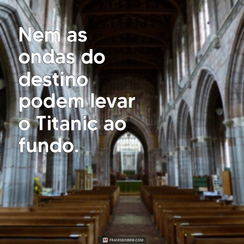 Descubra a Verdade por Trás da Frase Nem Deus Afunda o Titanic 