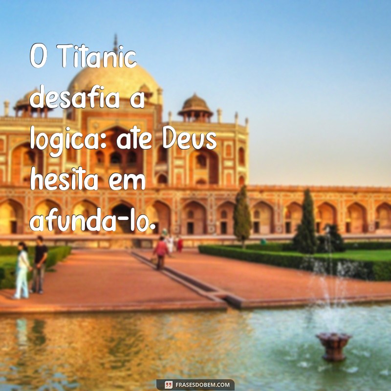 Descubra a Verdade por Trás da Frase Nem Deus Afunda o Titanic 