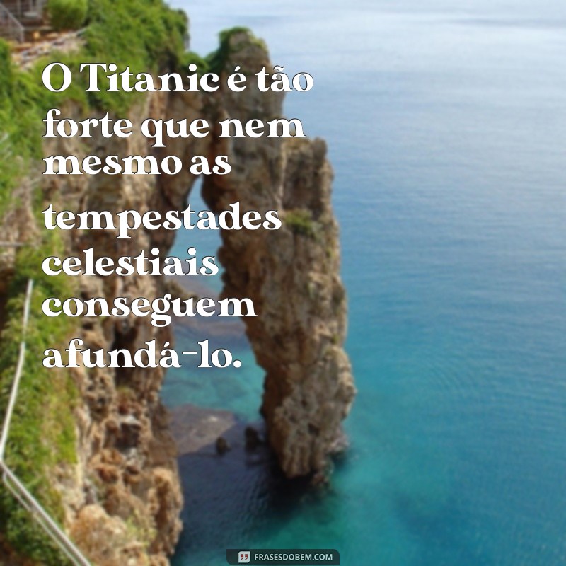 Descubra a Verdade por Trás da Frase Nem Deus Afunda o Titanic 