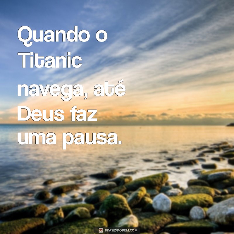 Descubra a Verdade por Trás da Frase Nem Deus Afunda o Titanic 