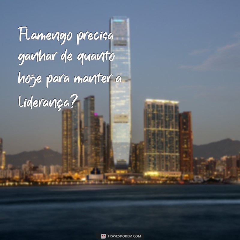 flamengo precisa ganhar de quanto hoje Flamengo precisa ganhar de quanto hoje para manter a liderança?