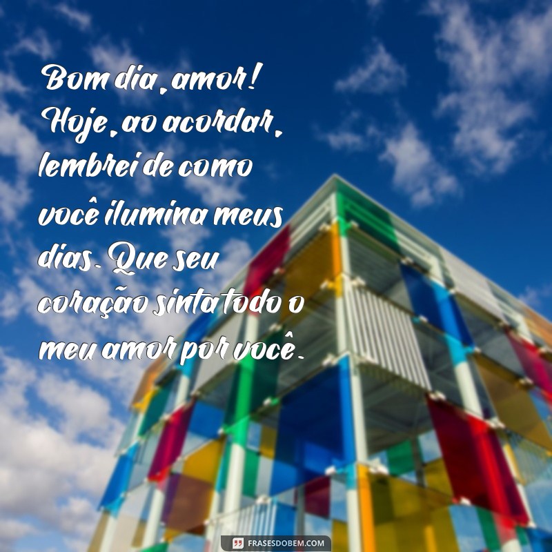 texto de bom dia para namorado chorar Bom dia, amor! Hoje, ao acordar, lembrei de como você ilumina meus dias. Que seu coração sinta todo o meu amor por você.