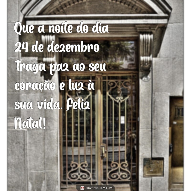 mensagem de 24 de dezembro Que a noite do dia 24 de dezembro traga paz ao seu coração e luz à sua vida. Feliz Natal!