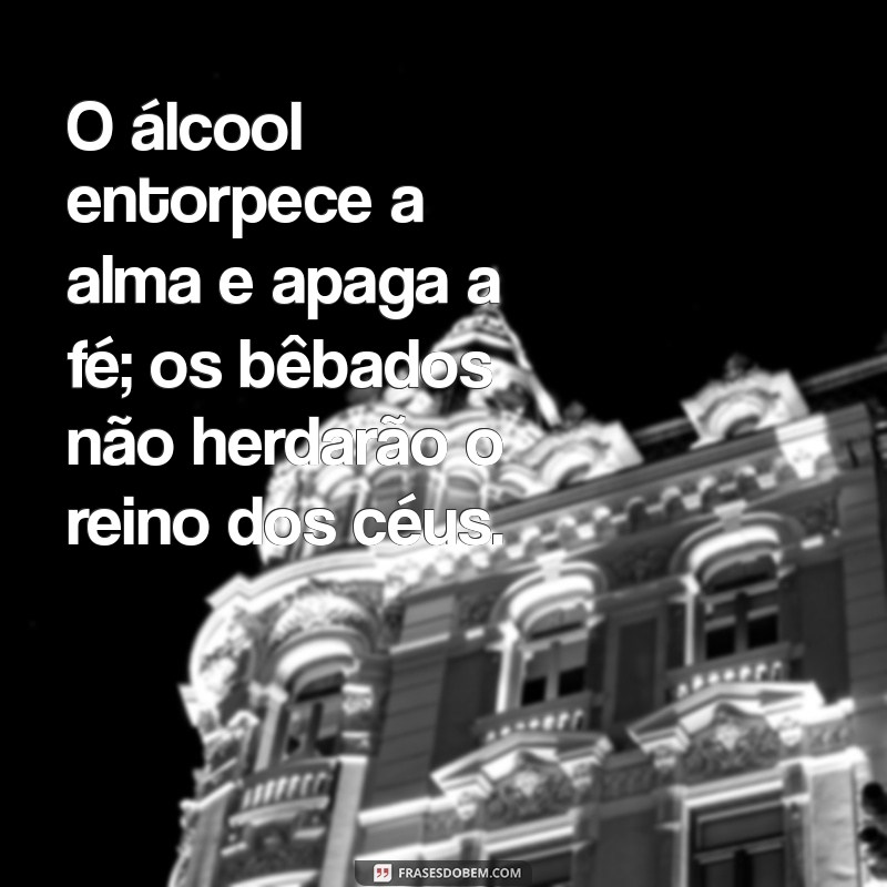 Por que os Bêbados Não Herdarão o Reino dos Céus: Entenda o Significado Espiritual 