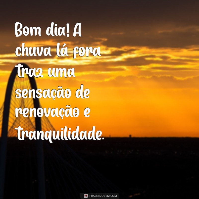 bom dia tempo chuvoso Bom dia! A chuva lá fora traz uma sensação de renovação e tranquilidade.