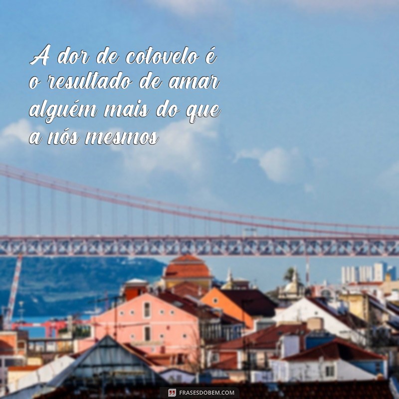 Descubra as Melhores Frases para Expressar sua Dor de Cotovelo 