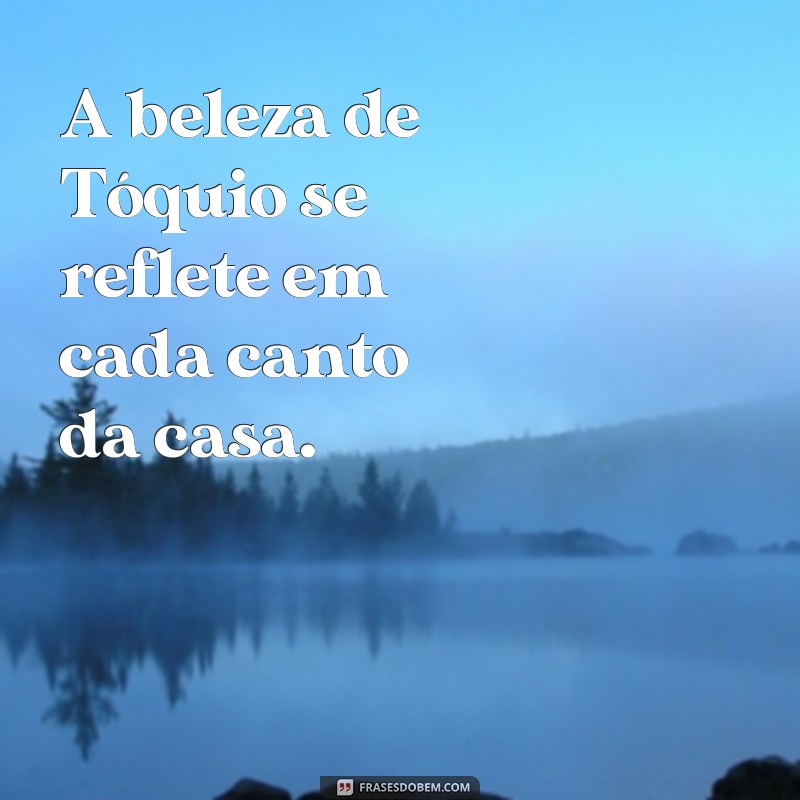 toquio la casa A beleza de Tóquio se reflete em cada canto da casa.