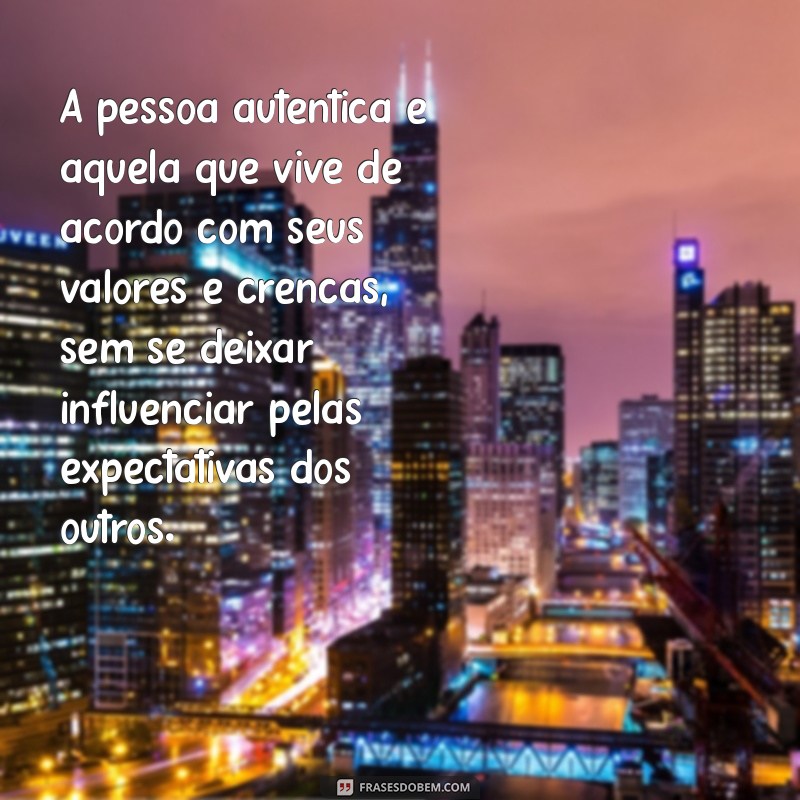 pessoa autêntica significado A pessoa autêntica é aquela que vive de acordo com seus valores e crenças, sem se deixar influenciar pelas expectativas dos outros.