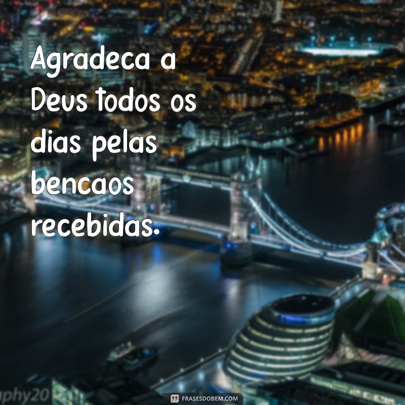 como adorar a deus Agradeça a Deus todos os dias pelas bênçãos recebidas.