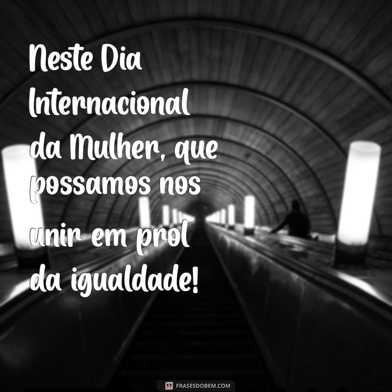 Comemore o Dia Internacional da Mulher: 8 de Março - Frases Inspiradoras e Homenagens 