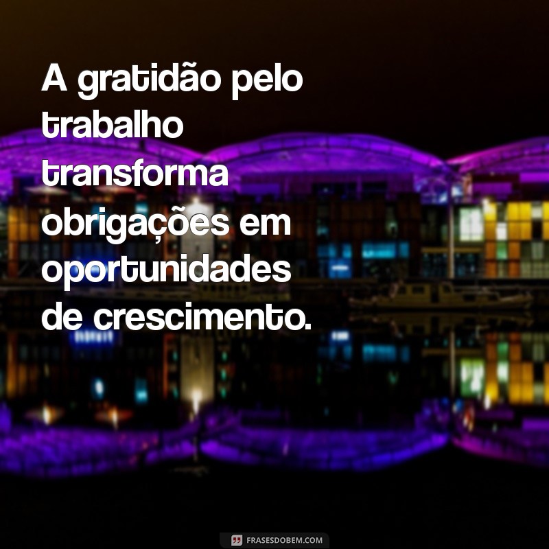 frases sobre gratidão pelo trabalho A gratidão pelo trabalho transforma obrigações em oportunidades de crescimento.