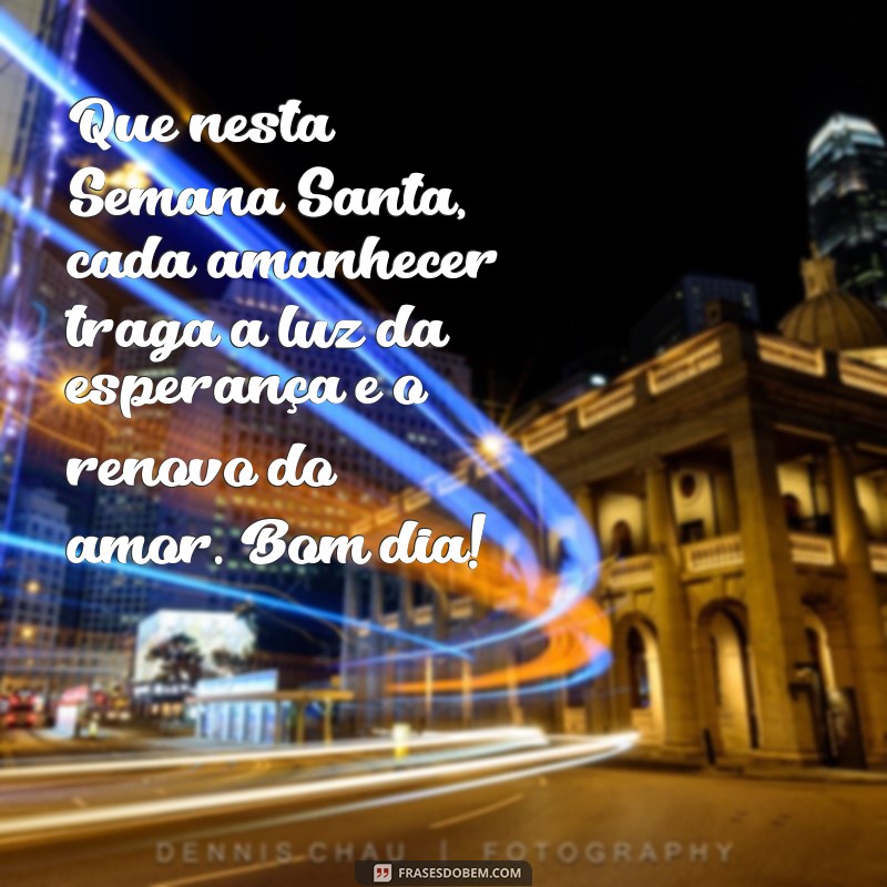 semana santa mensagem de bom dia Que nesta Semana Santa, cada amanhecer traga a luz da esperança e o renovo do amor. Bom dia!