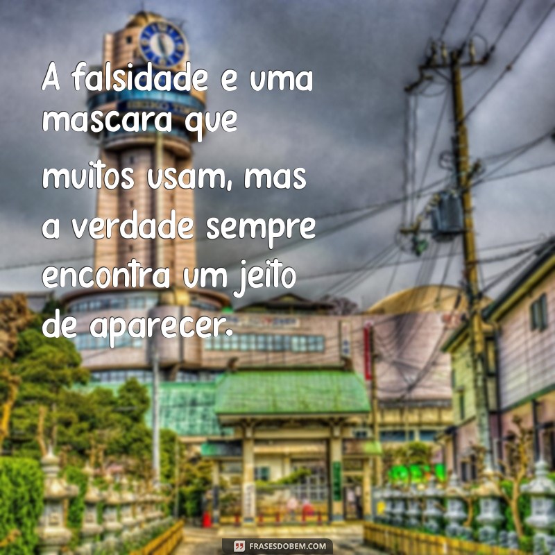 mensagem sobre falsidade das pessoas A falsidade é uma máscara que muitos usam, mas a verdade sempre encontra um jeito de aparecer.