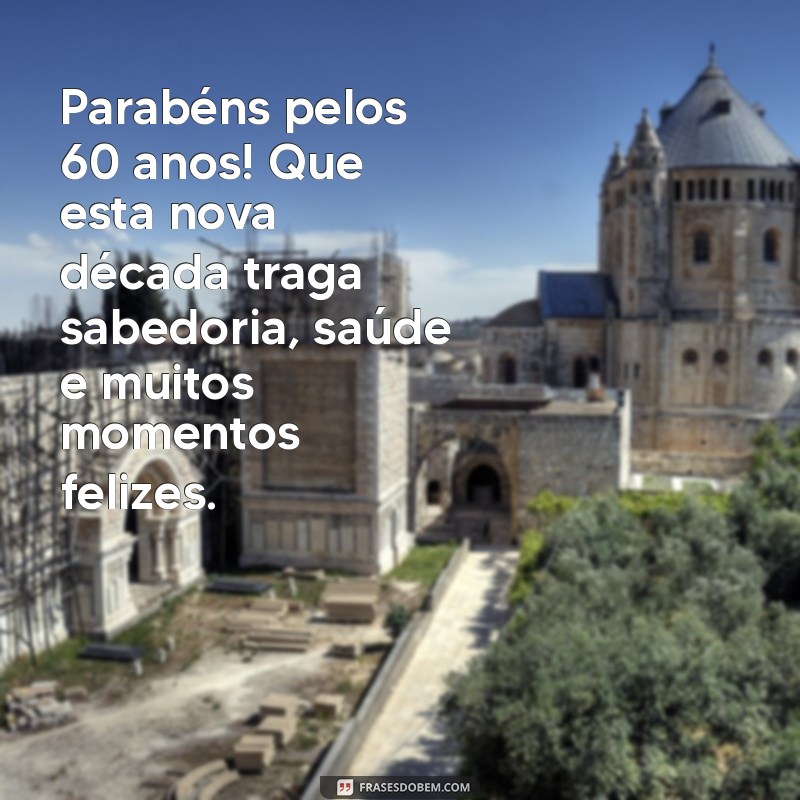 mensagem de aniversário para 60 anos Parabéns pelos 60 anos! Que esta nova década traga sabedoria, saúde e muitos momentos felizes.