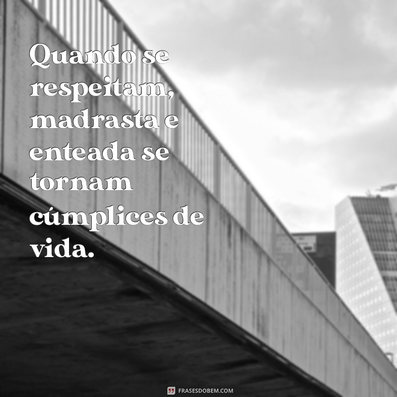 Frases Inspiradoras sobre a Relação entre Madrastas e Enteadas 