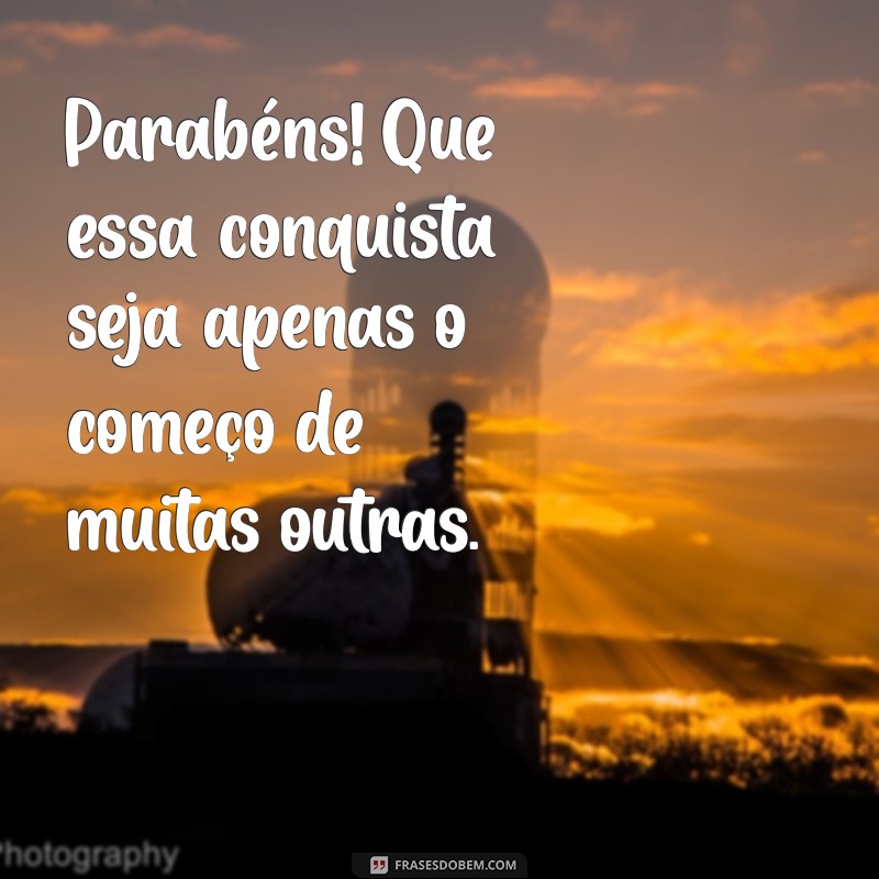 parabenizar alguem Parabéns! Que essa conquista seja apenas o começo de muitas outras.