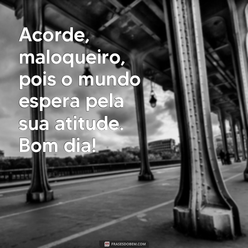 Desperte com Atitude: As Melhores Frases de Bom Dia Maloqueiro para Começar o Dia 