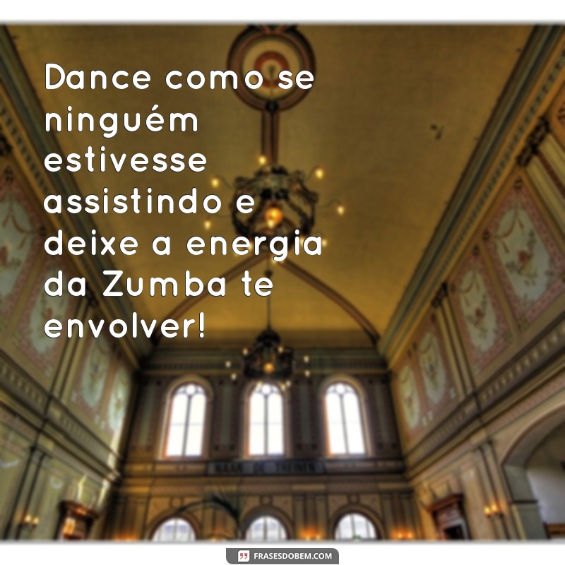 frases zumba Dance como se ninguém estivesse assistindo e deixe a energia da Zumba te envolver!