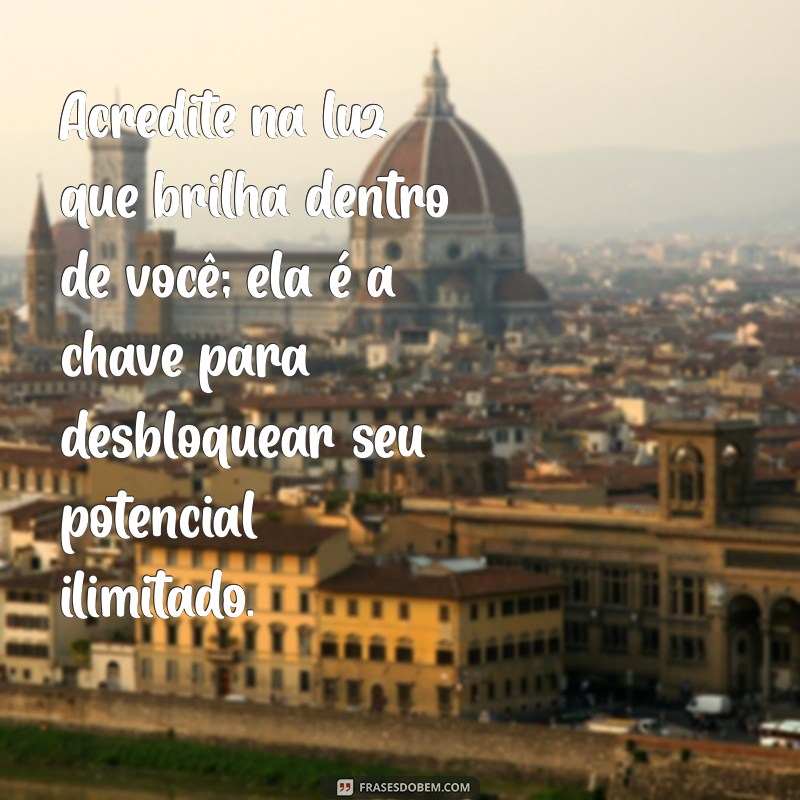 mensagem de incentivo espiritual Acredite na luz que brilha dentro de você; ela é a chave para desbloquear seu potencial ilimitado.