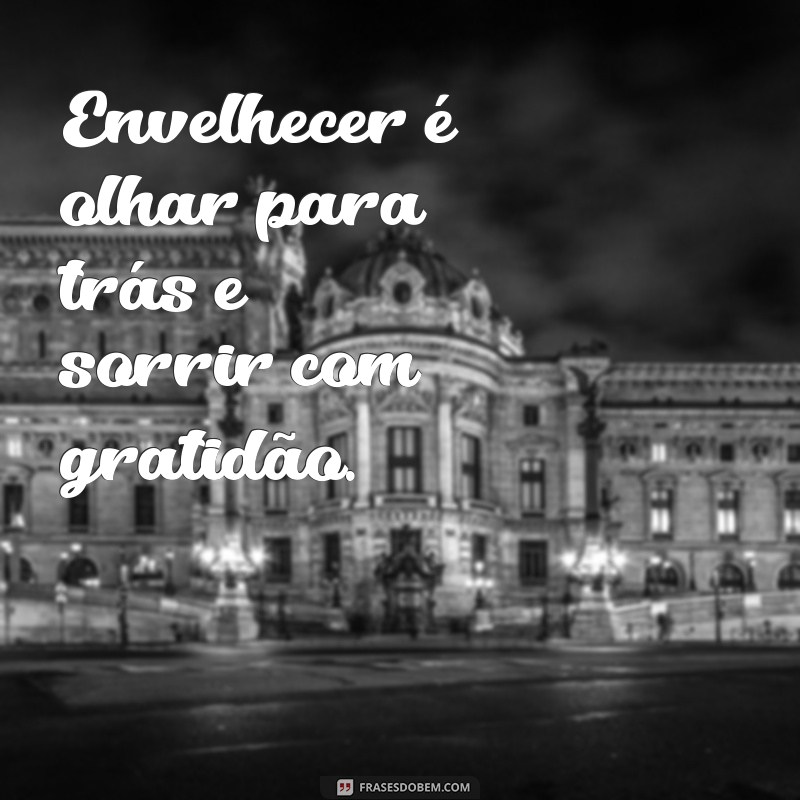 Frases Inspiradoras sobre Envelhecer com Sabedoria e Graça 