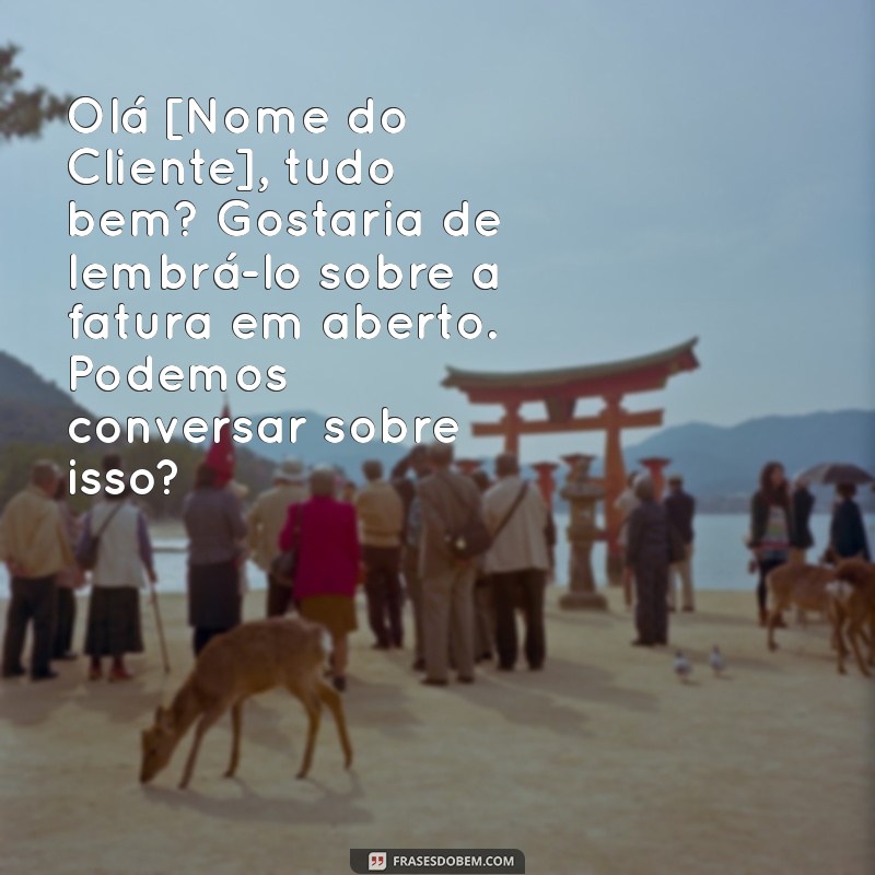 como mandar mensagem de cobrança para cliente Olá [Nome do Cliente], tudo bem? Gostaria de lembrá-lo sobre a fatura em aberto. Podemos conversar sobre isso?