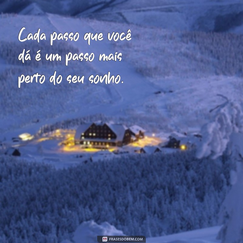 versículos motivacionais curtos Cada passo que você dá é um passo mais perto do seu sonho.