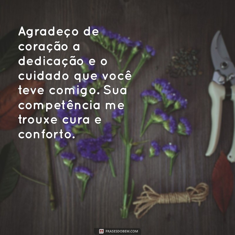 mensagem de agradecimento medico Agradeço de coração a dedicação e o cuidado que você teve comigo. Sua competência me trouxe cura e conforto.