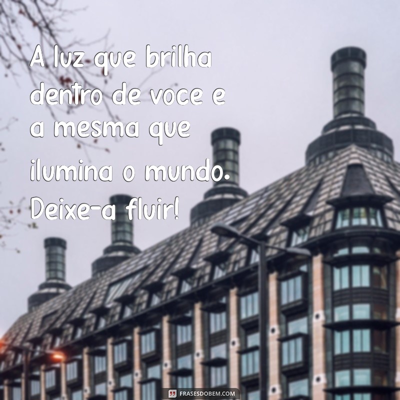 mensagem de luz espiritual A luz que brilha dentro de você é a mesma que ilumina o mundo. Deixe-a fluir!