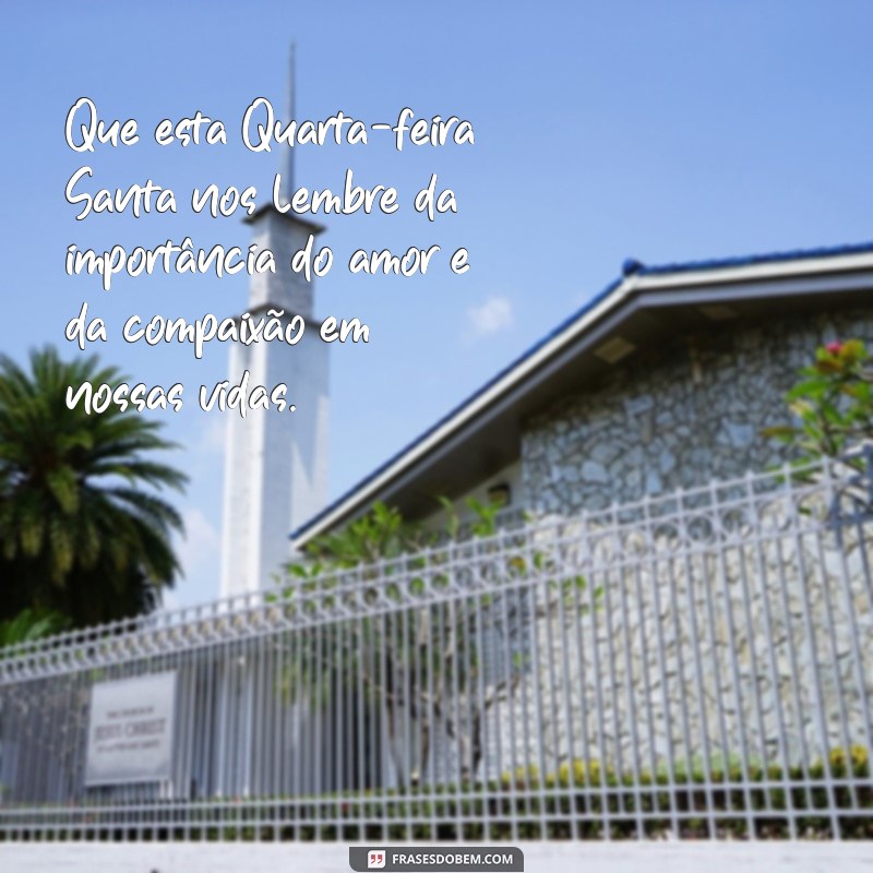 mensagem de quarta-feira santa Que esta Quarta-feira Santa nos lembre da importância do amor e da compaixão em nossas vidas.