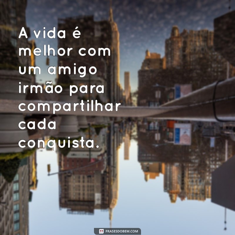 Frases Inspiradoras para Celebrar a Amizade e a Irmandade 