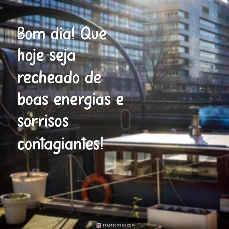 mensagem de bom dia do dia de hoje Bom dia! Que hoje seja recheado de boas energias e sorrisos contagiantes!